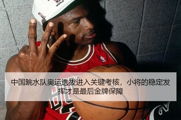 中国跳水队奥运选拔进入关键考核，小将的稳定发挥才是最后金牌保障